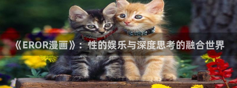 哔咔漫画安卓免费下载：《EROR漫画》：性的娱乐与深度思考的融合世界