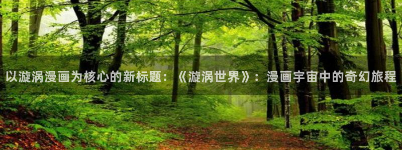 哔咔漫画破解版永久免费：以漩涡漫画为核心的新标题：《漩涡世界》：漫画宇宙中的奇幻旅程